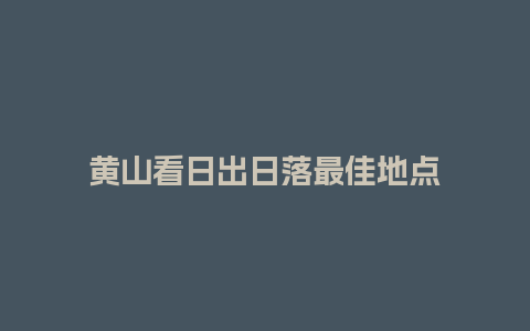 黄山看日出日落最佳地点