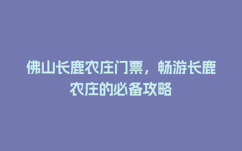 佛山长鹿农庄门票，畅游长鹿农庄的必备攻略