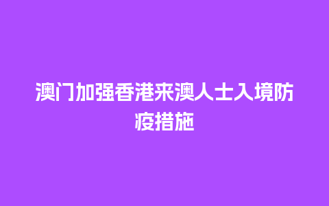 澳门加强香港来澳人士入境防疫措施