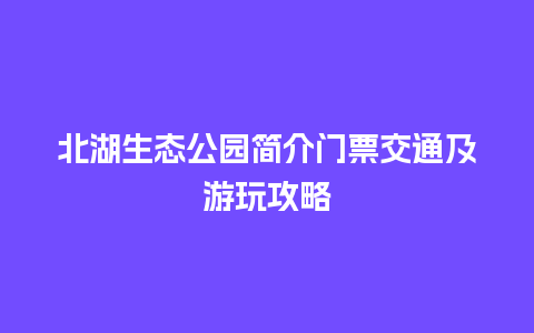 北湖生态公园简介门票交通及游玩攻略