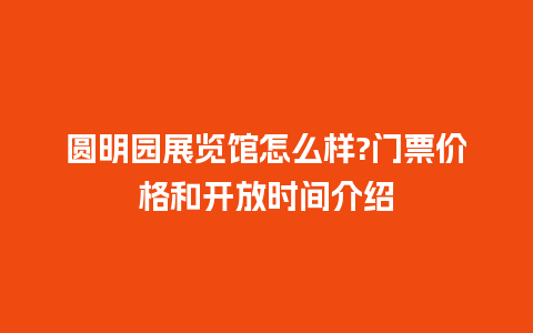 圆明园展览馆怎么样?门票价格和开放时间介绍