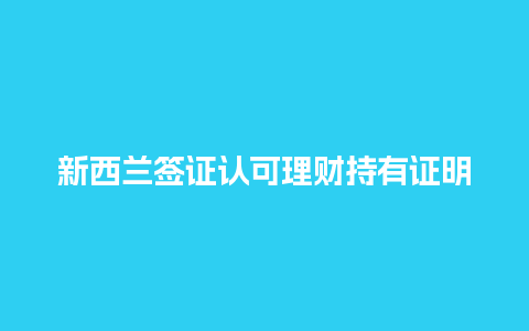 新西兰签证认可理财持有证明