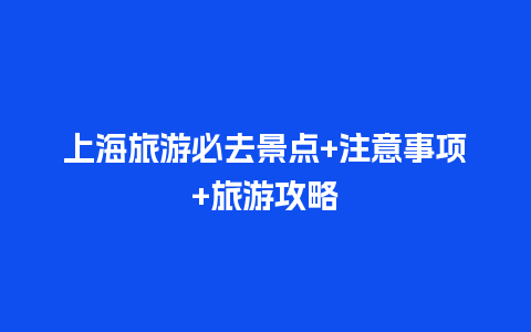 上海旅游必去景点+注意事项+旅游攻略