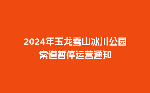 2024年玉龙雪山冰川公园索道暂停运营通知