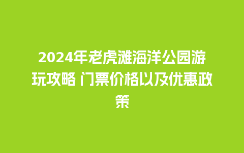 2024年老虎滩海洋公园游玩攻略 门票价格以及优惠政策