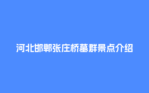 河北邯郸张庄桥墓群景点介绍