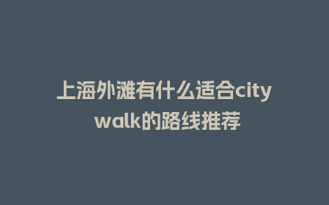 上海外滩有什么适合city walk的路线推荐