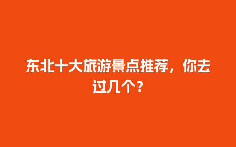 东北十大旅游景点推荐，你去过几个？