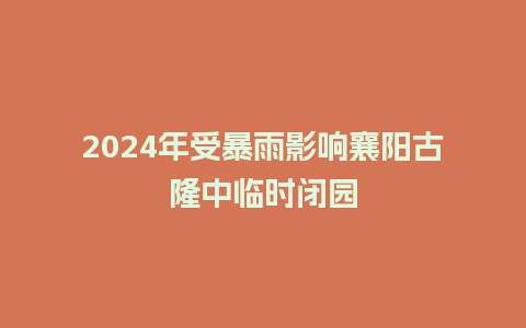 2024年受暴雨影响襄阳古隆中临时闭园