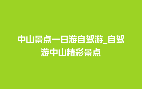 中山景点一日游自驾游_自驾游中山精彩景点