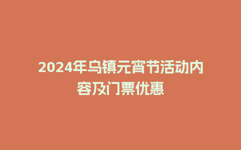 2024年乌镇元宵节活动内容及门票优惠