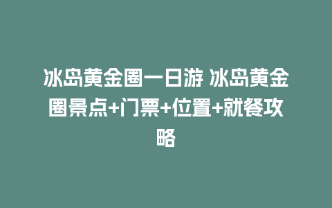 冰岛黄金圈一日游 冰岛黄金圈景点+门票+位置+就餐攻略