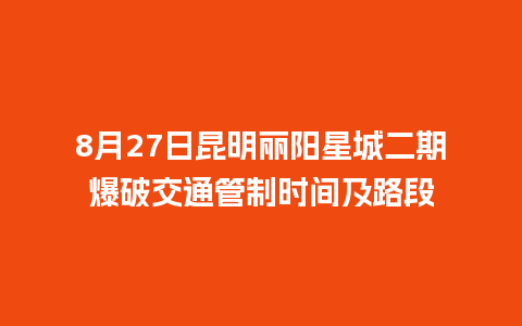 8月27日昆明丽阳星城二期爆破交通管制时间及路段