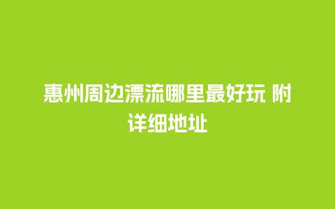 惠州周边漂流哪里最好玩 附详细地址