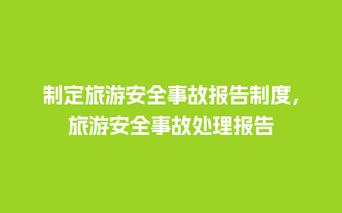 制定旅游安全事故报告制度，旅游安全事故处理报告