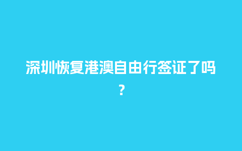 深圳恢复港澳自由行签证了吗？