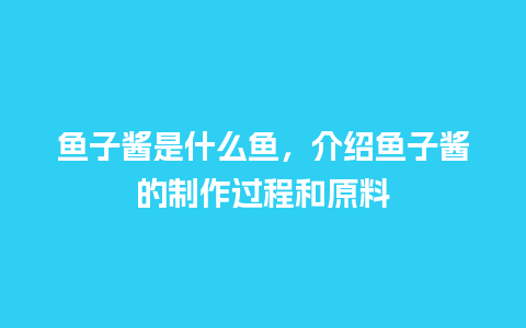 鱼子酱是什么鱼，介绍鱼子酱的制作过程和原料