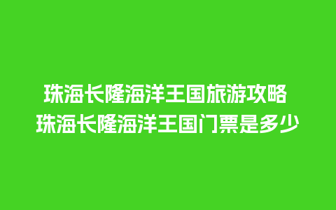 珠海长隆海洋王国旅游攻略 珠海长隆海洋王国门票是多少