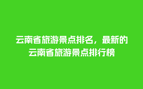 云南省旅游景点排名，最新的云南省旅游景点排行榜