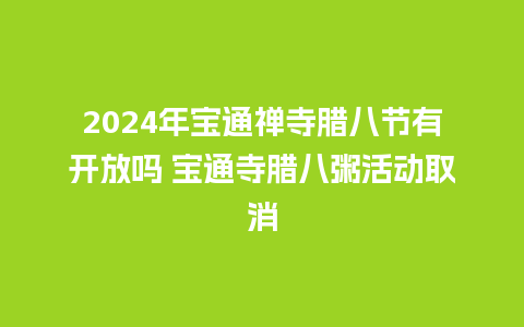 2024年宝通禅寺腊八节有开放吗 宝通寺腊八粥活动取消