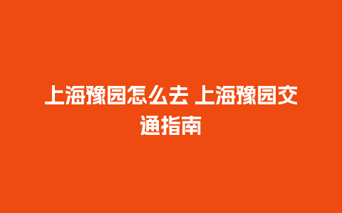 上海豫园怎么去 上海豫园交通指南