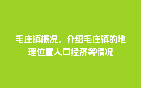 毛庄镇概况，介绍毛庄镇的地理位置人口经济等情况