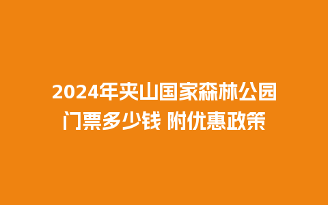 2024年夹山国家森林公园门票多少钱 附优惠政策