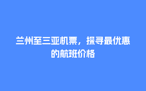 兰州至三亚机票，探寻最优惠的航班价格