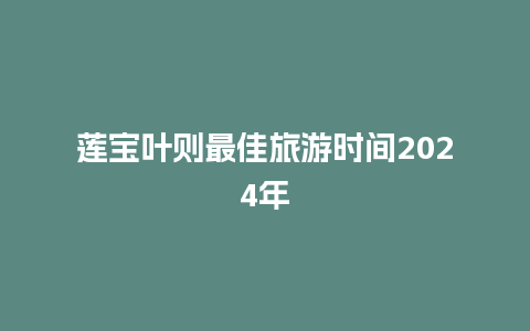 莲宝叶则最佳旅游时间2024年