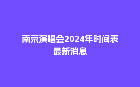 南京演唱会2024年时间表最新消息