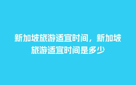 新加坡旅游适宜时间，新加坡旅游适宜时间是多少