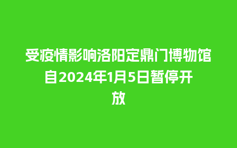 受疫情影响洛阳定鼎门博物馆自2024年1月5日暂停开放