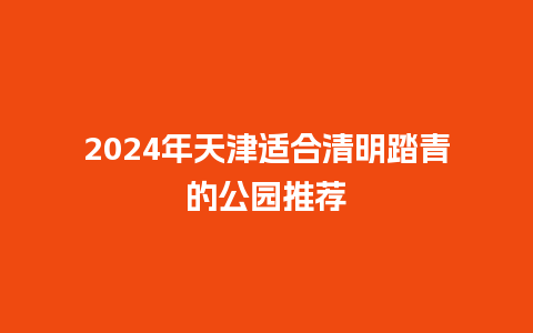 2024年天津适合清明踏青的公园推荐