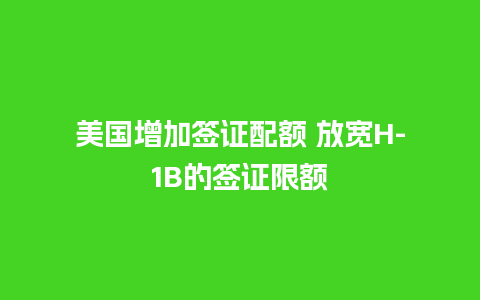 美国增加签证配额 放宽H-1B的签证限额