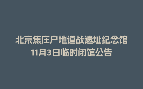 北京焦庄户地道战遗址纪念馆11月3日临时闭馆公告