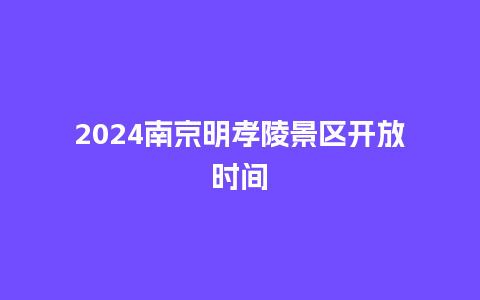 2024南京明孝陵景区开放时间