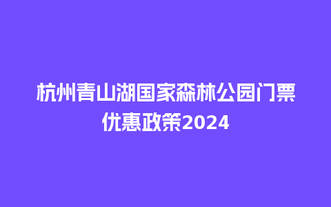 杭州青山湖国家森林公园门票优惠政策2024