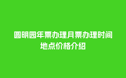 圆明园年票办理月票办理时间地点价格介绍