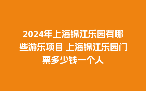 2024年上海锦江乐园有哪些游乐项目 上海锦江乐园门票多少钱一个人