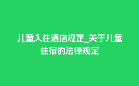 儿童入住酒店规定_关于儿童住宿的法律规定