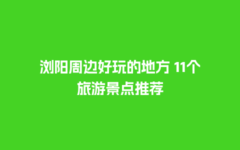 浏阳周边好玩的地方 11个旅游景点推荐