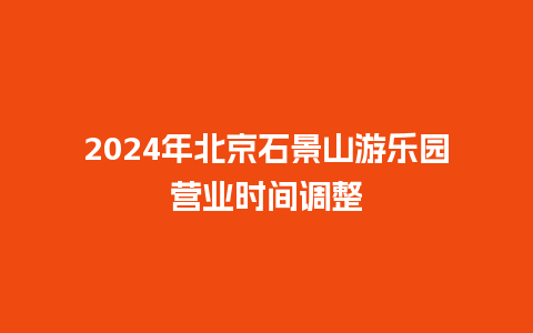 2024年北京石景山游乐园营业时间调整