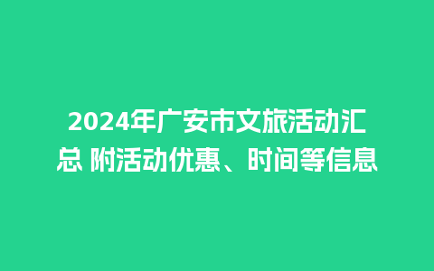 2024年广安市文旅活动汇总 附活动优惠、时间等信息