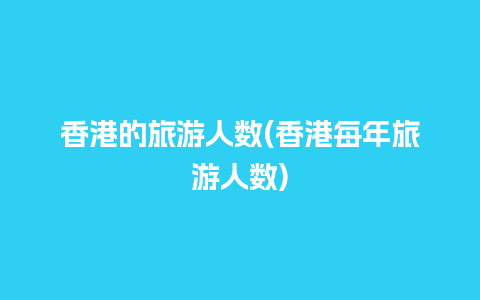 香港的旅游人数(香港每年旅游人数)