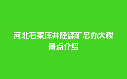 河北石家庄井陉煤矿总办大楼景点介绍