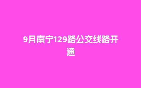 9月南宁129路公交线路开通