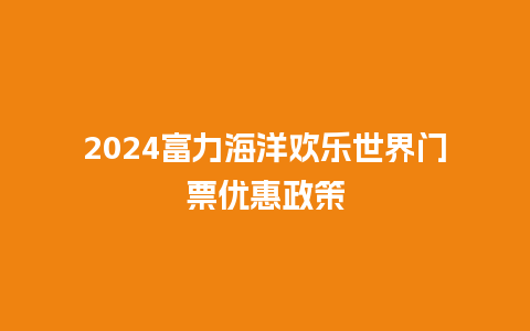 2024富力海洋欢乐世界门票优惠政策