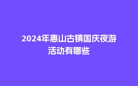 2024年惠山古镇国庆夜游活动有哪些