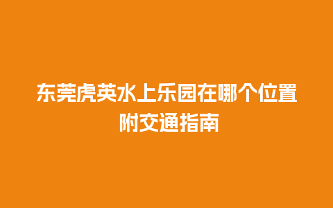 东莞虎英水上乐园在哪个位置 附交通指南