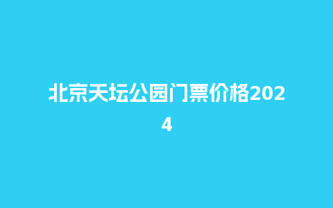 北京天坛公园门票价格2024